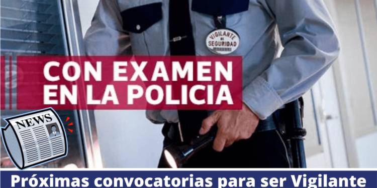 Convocatorias para hacer el examen de vigilante de seguridad